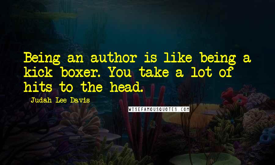 Judah Lee Davis Quotes: Being an author is like being a kick boxer. You take a lot of hits to the head.