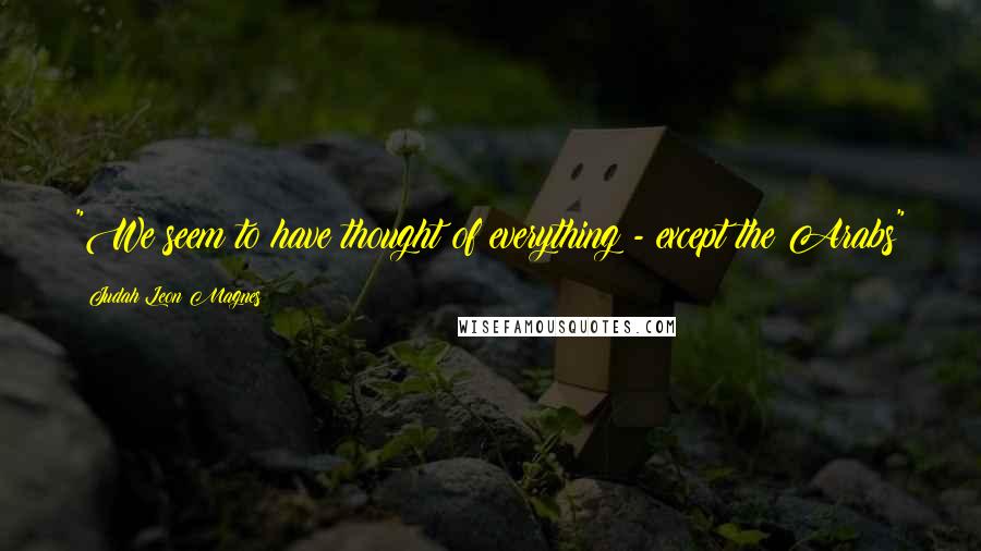 Judah Leon Magnes Quotes: "We seem to have thought of everything - except the Arabs"