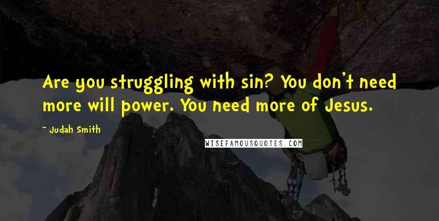 Judah Smith Quotes: Are you struggling with sin? You don't need more will power. You need more of Jesus.