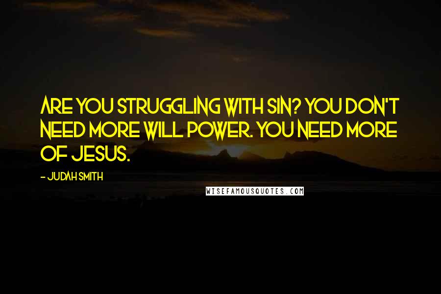 Judah Smith Quotes: Are you struggling with sin? You don't need more will power. You need more of Jesus.