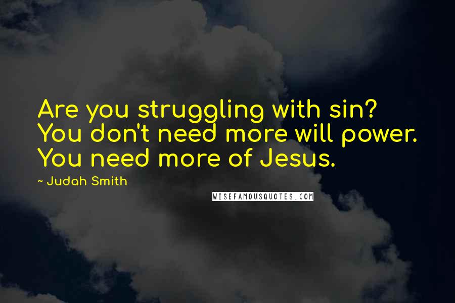 Judah Smith Quotes: Are you struggling with sin? You don't need more will power. You need more of Jesus.