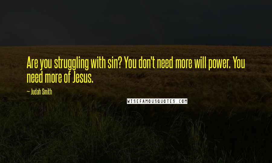 Judah Smith Quotes: Are you struggling with sin? You don't need more will power. You need more of Jesus.