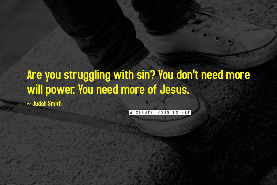 Judah Smith Quotes: Are you struggling with sin? You don't need more will power. You need more of Jesus.