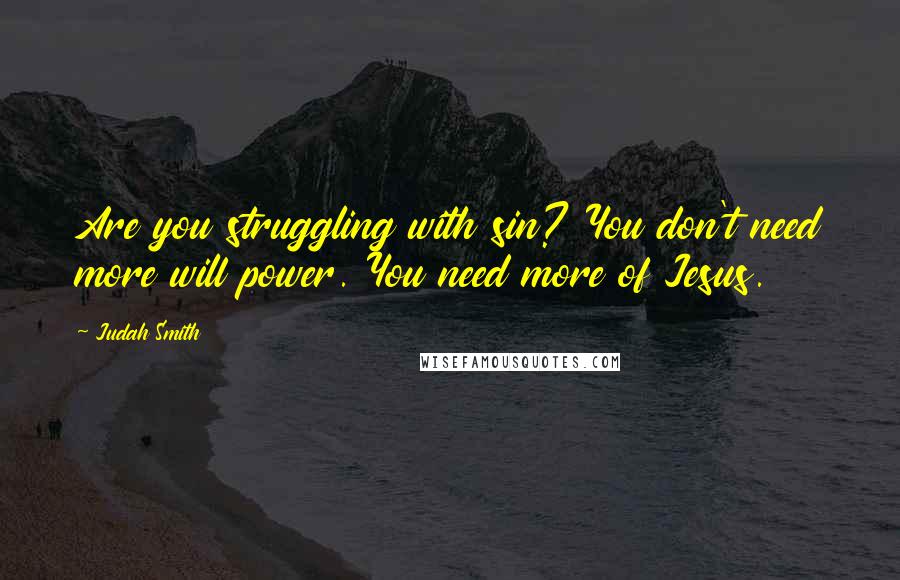 Judah Smith Quotes: Are you struggling with sin? You don't need more will power. You need more of Jesus.