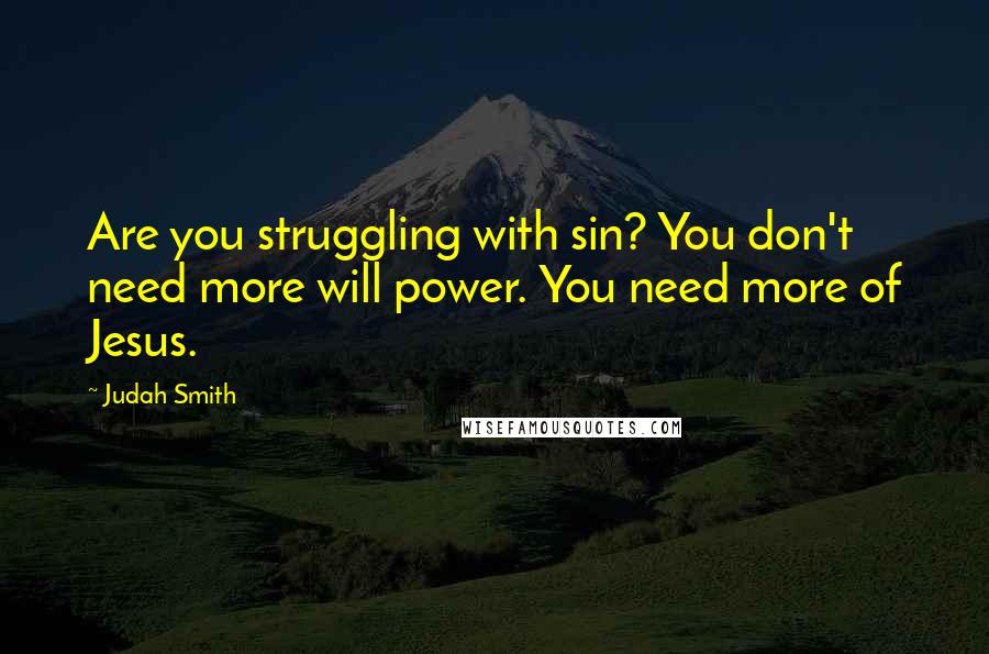 Judah Smith Quotes: Are you struggling with sin? You don't need more will power. You need more of Jesus.