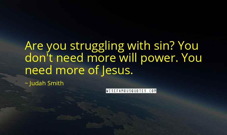 Judah Smith Quotes: Are you struggling with sin? You don't need more will power. You need more of Jesus.