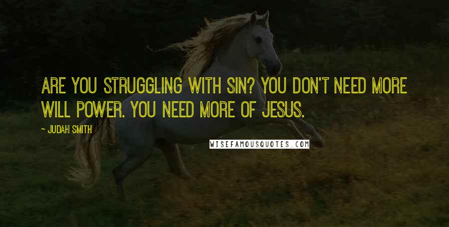 Judah Smith Quotes: Are you struggling with sin? You don't need more will power. You need more of Jesus.
