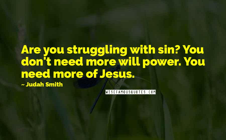 Judah Smith Quotes: Are you struggling with sin? You don't need more will power. You need more of Jesus.