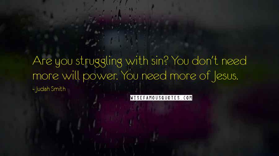 Judah Smith Quotes: Are you struggling with sin? You don't need more will power. You need more of Jesus.
