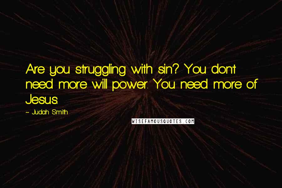 Judah Smith Quotes: Are you struggling with sin? You don't need more will power. You need more of Jesus.