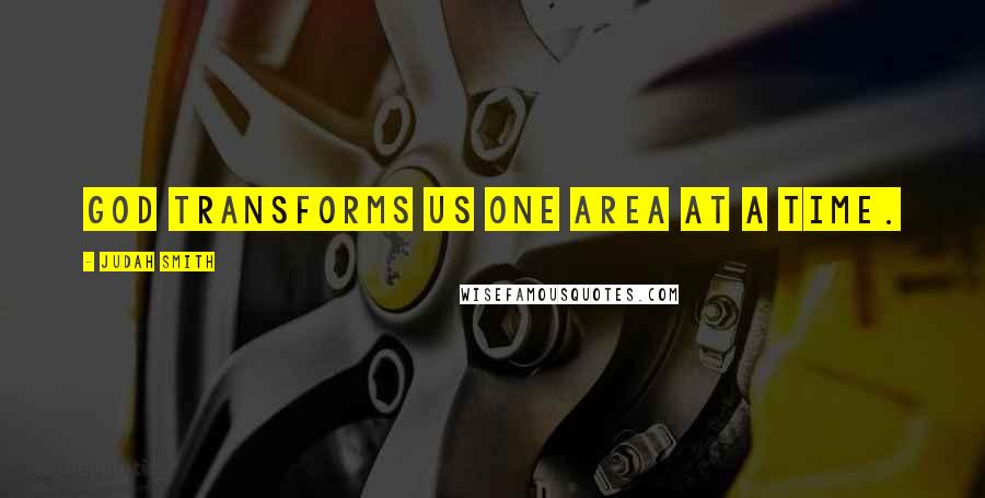 Judah Smith Quotes: God transforms us one area at a time.
