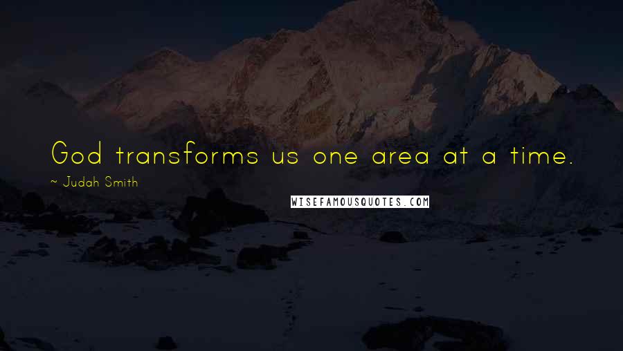 Judah Smith Quotes: God transforms us one area at a time.