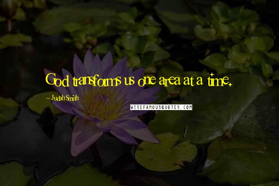 Judah Smith Quotes: God transforms us one area at a time.