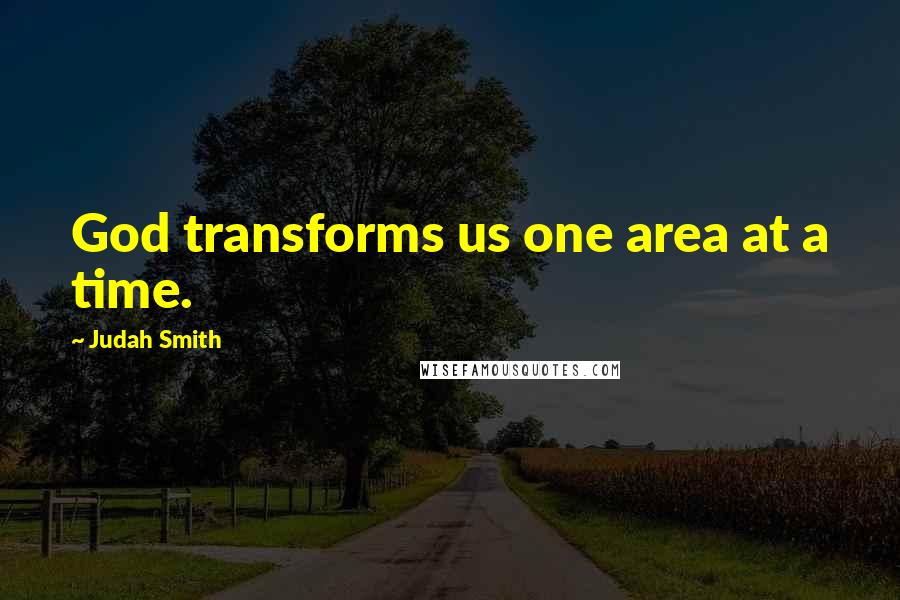 Judah Smith Quotes: God transforms us one area at a time.