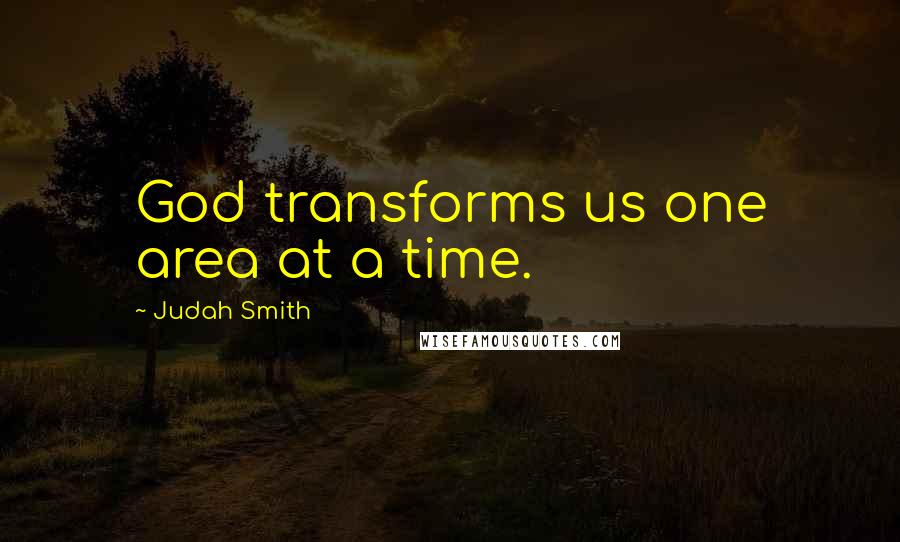 Judah Smith Quotes: God transforms us one area at a time.