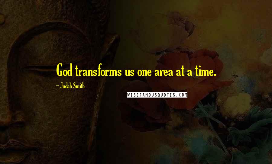 Judah Smith Quotes: God transforms us one area at a time.