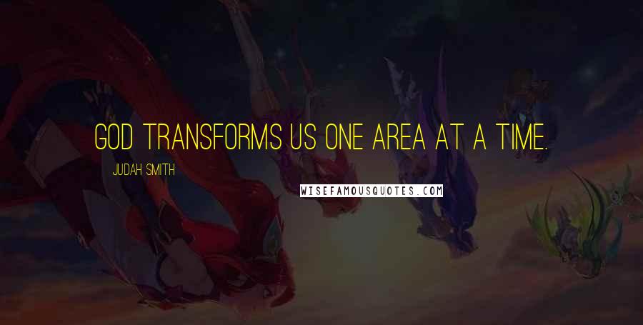 Judah Smith Quotes: God transforms us one area at a time.