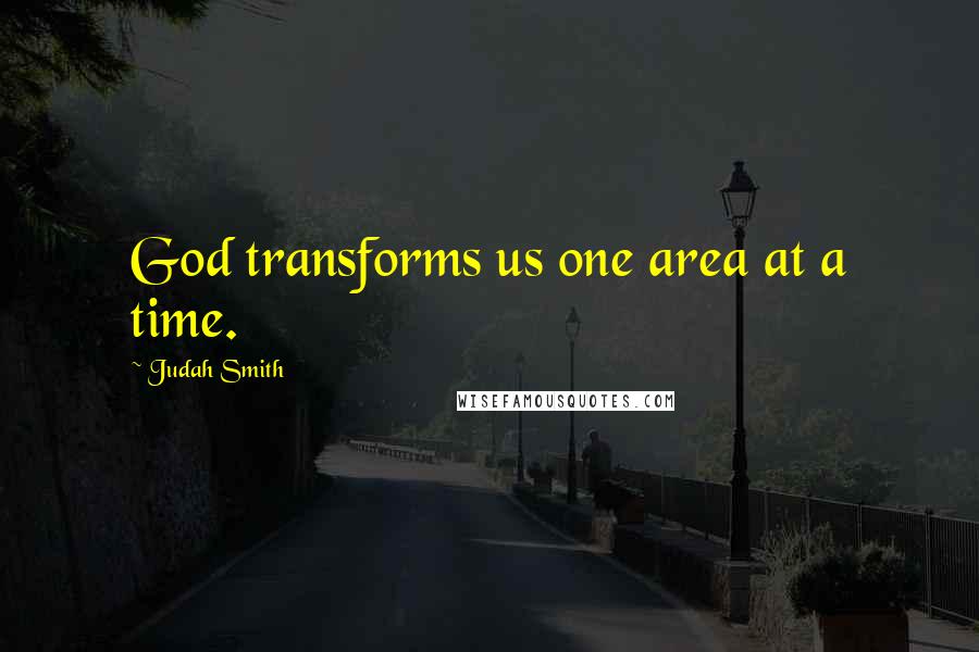 Judah Smith Quotes: God transforms us one area at a time.