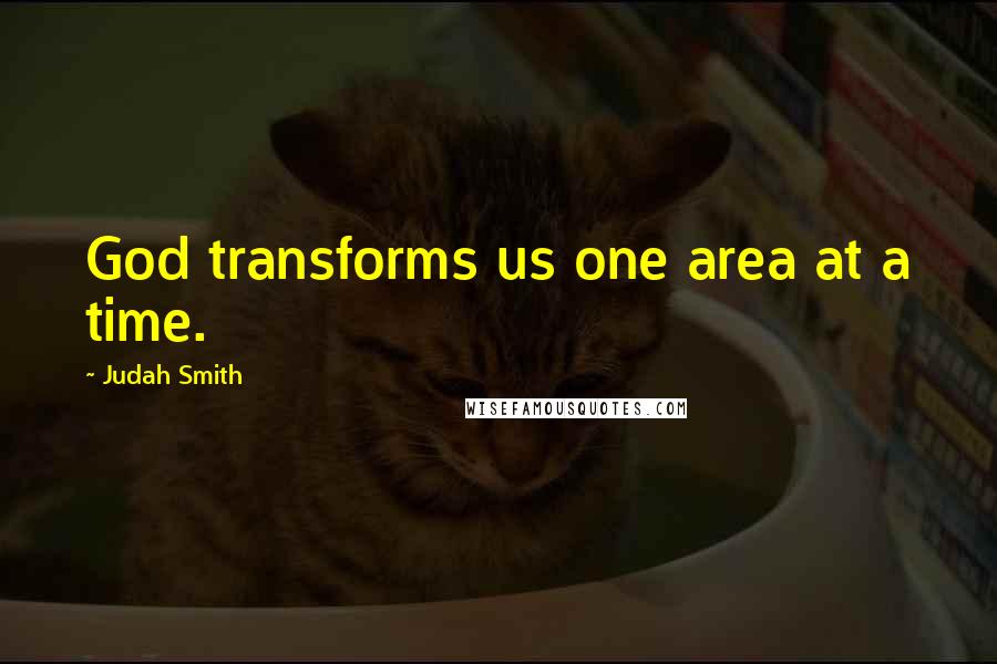 Judah Smith Quotes: God transforms us one area at a time.