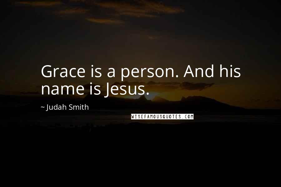 Judah Smith Quotes: Grace is a person. And his name is Jesus.