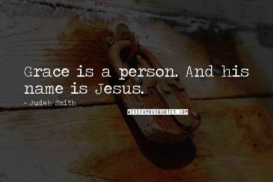 Judah Smith Quotes: Grace is a person. And his name is Jesus.