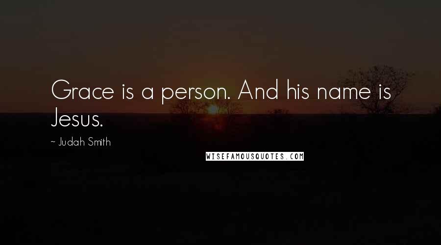 Judah Smith Quotes: Grace is a person. And his name is Jesus.