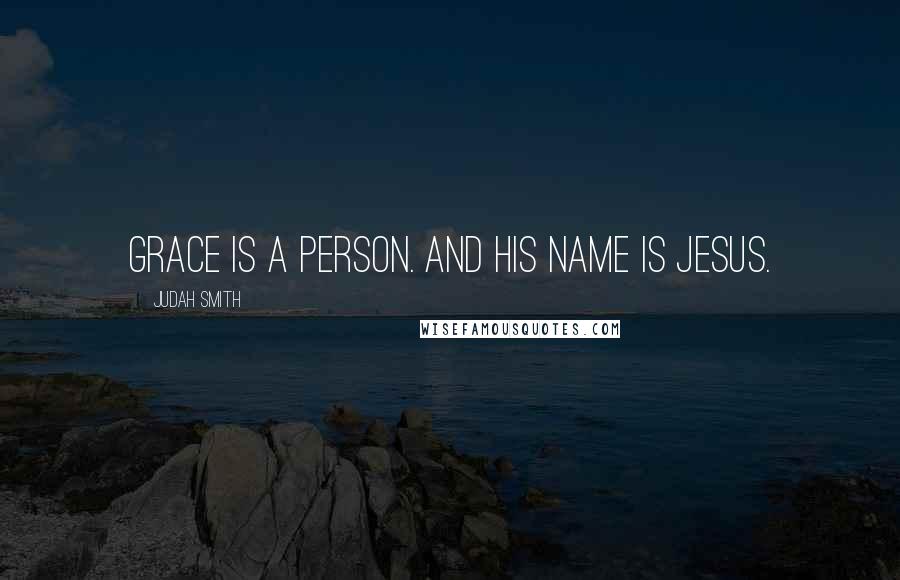 Judah Smith Quotes: Grace is a person. And his name is Jesus.