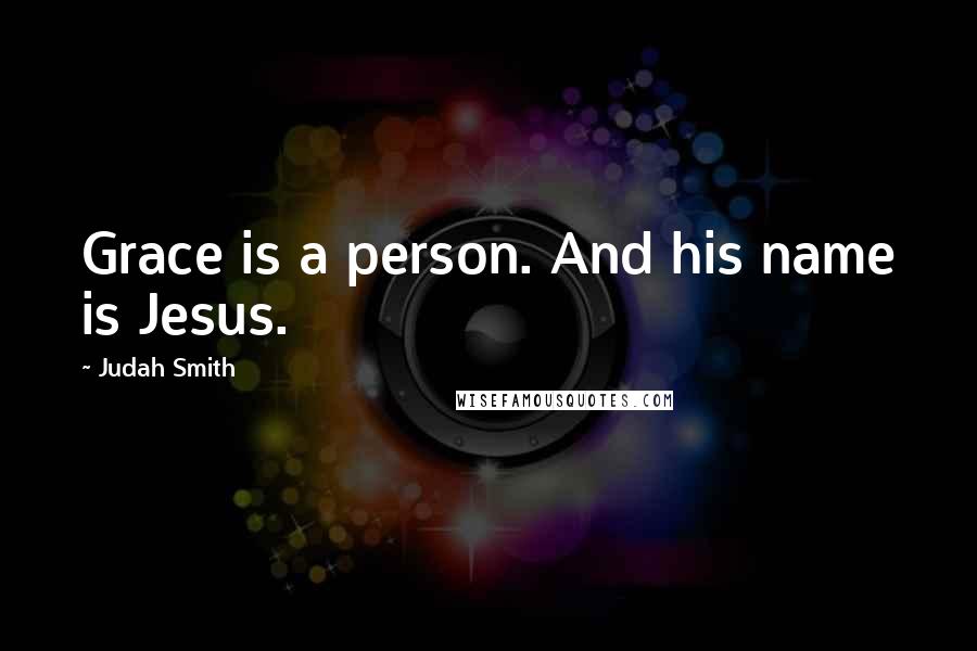 Judah Smith Quotes: Grace is a person. And his name is Jesus.