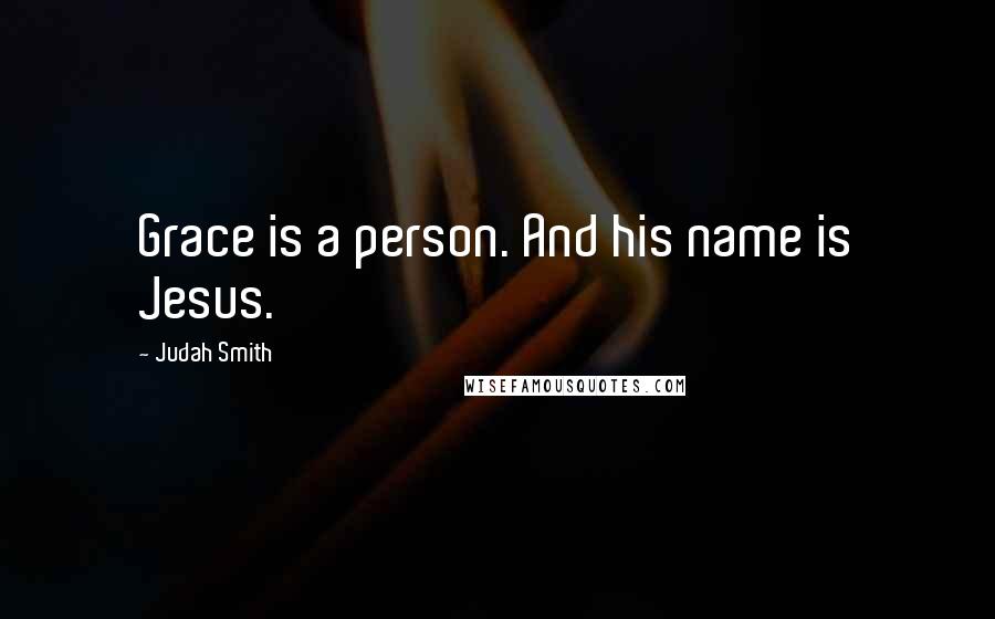 Judah Smith Quotes: Grace is a person. And his name is Jesus.