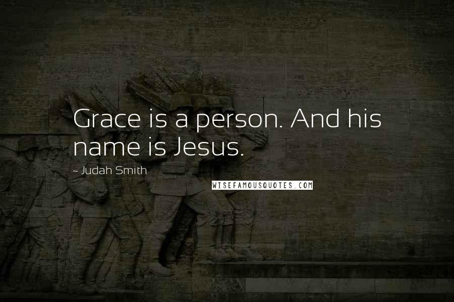 Judah Smith Quotes: Grace is a person. And his name is Jesus.