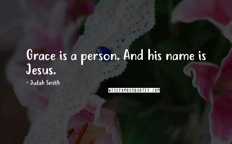 Judah Smith Quotes: Grace is a person. And his name is Jesus.