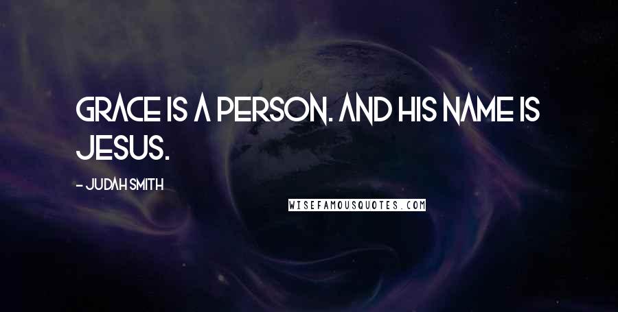 Judah Smith Quotes: Grace is a person. And his name is Jesus.