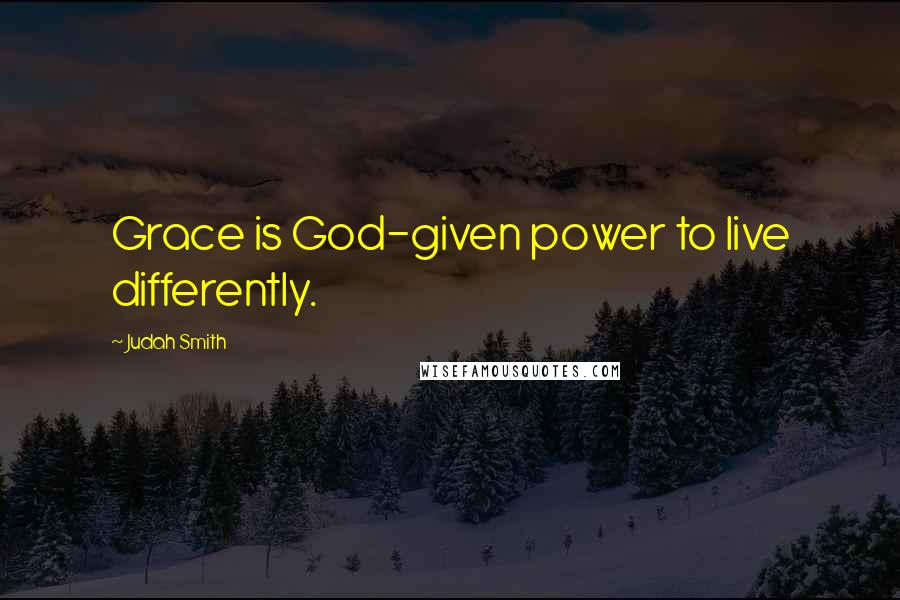 Judah Smith Quotes: Grace is God-given power to live differently.