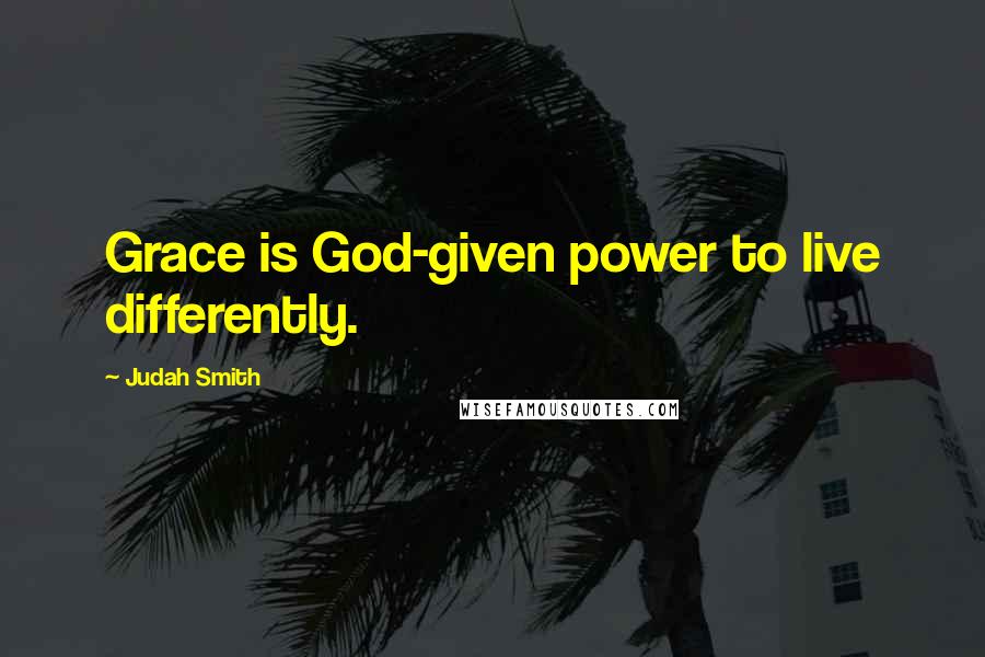 Judah Smith Quotes: Grace is God-given power to live differently.