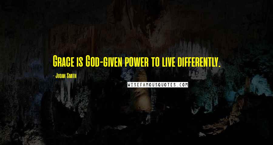 Judah Smith Quotes: Grace is God-given power to live differently.