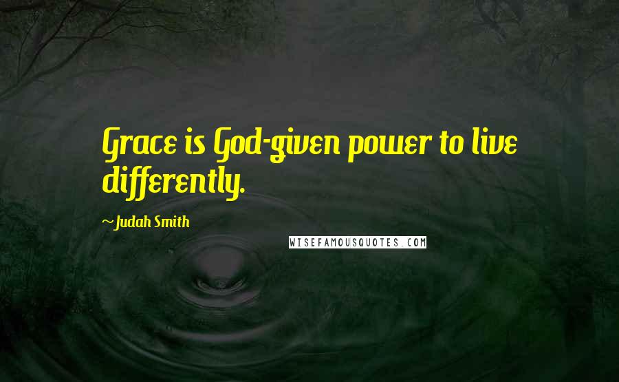 Judah Smith Quotes: Grace is God-given power to live differently.