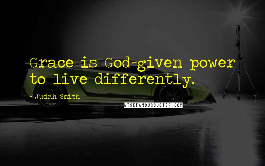 Judah Smith Quotes: Grace is God-given power to live differently.