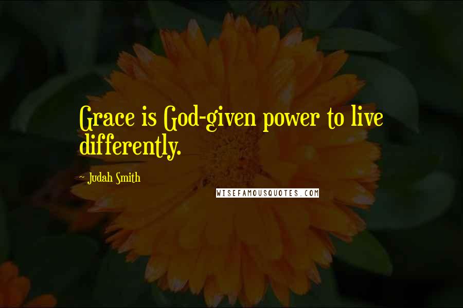 Judah Smith Quotes: Grace is God-given power to live differently.