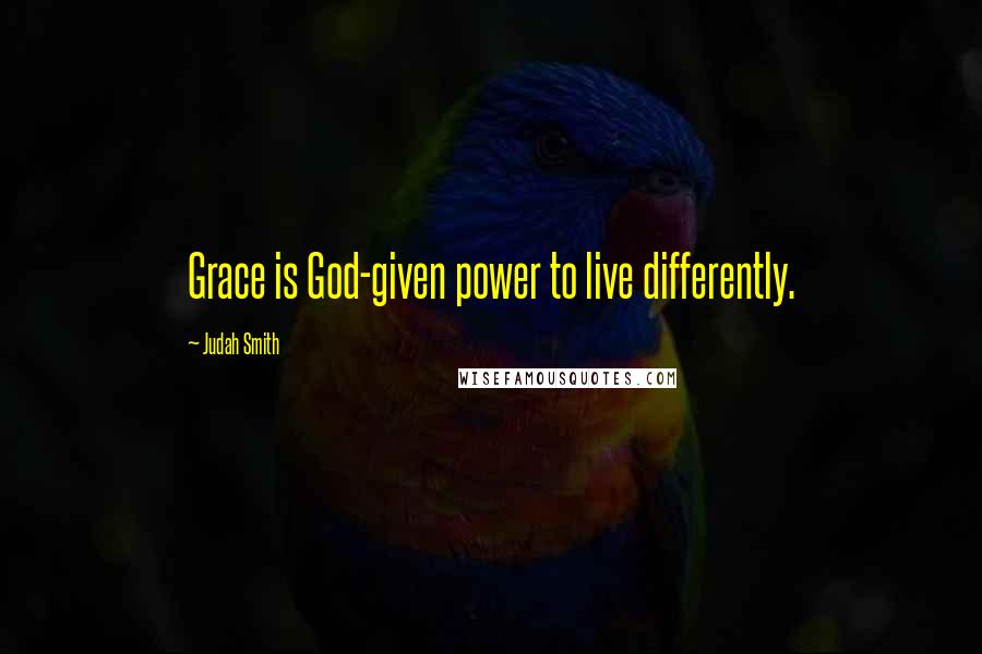 Judah Smith Quotes: Grace is God-given power to live differently.