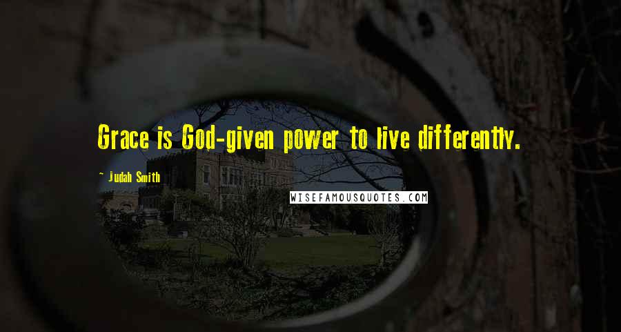 Judah Smith Quotes: Grace is God-given power to live differently.