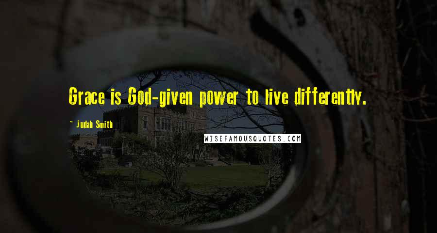 Judah Smith Quotes: Grace is God-given power to live differently.
