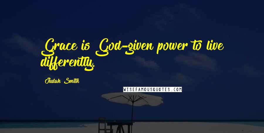 Judah Smith Quotes: Grace is God-given power to live differently.