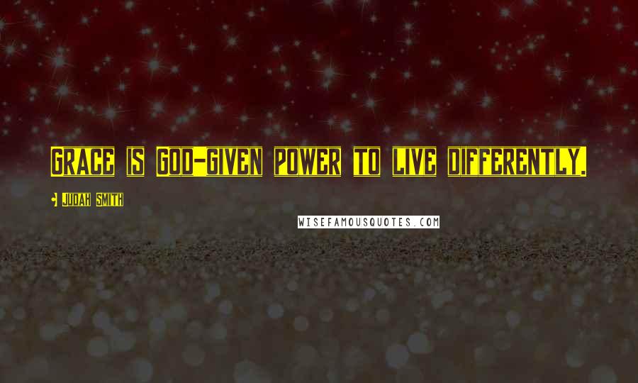 Judah Smith Quotes: Grace is God-given power to live differently.