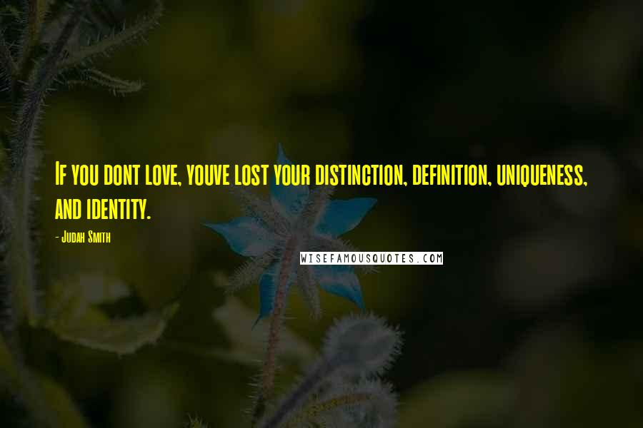 Judah Smith Quotes: If you dont love, youve lost your distinction, definition, uniqueness, and identity.