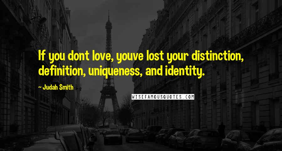 Judah Smith Quotes: If you dont love, youve lost your distinction, definition, uniqueness, and identity.