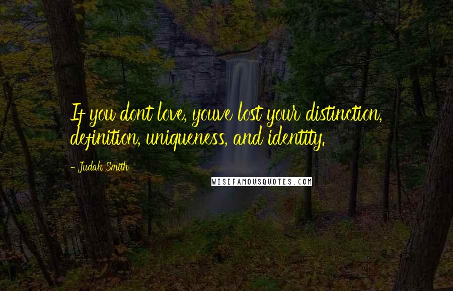 Judah Smith Quotes: If you dont love, youve lost your distinction, definition, uniqueness, and identity.