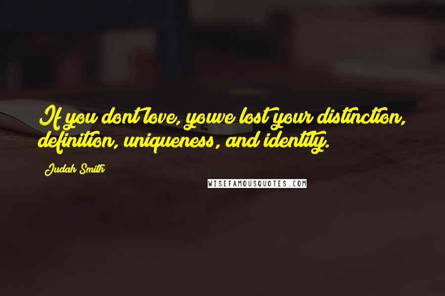 Judah Smith Quotes: If you dont love, youve lost your distinction, definition, uniqueness, and identity.