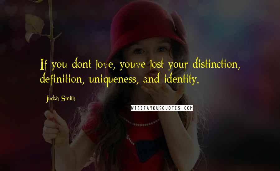 Judah Smith Quotes: If you dont love, youve lost your distinction, definition, uniqueness, and identity.