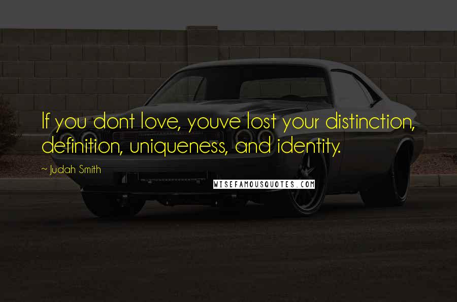 Judah Smith Quotes: If you dont love, youve lost your distinction, definition, uniqueness, and identity.