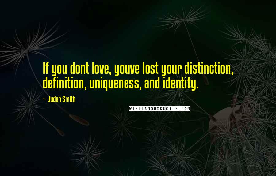 Judah Smith Quotes: If you dont love, youve lost your distinction, definition, uniqueness, and identity.